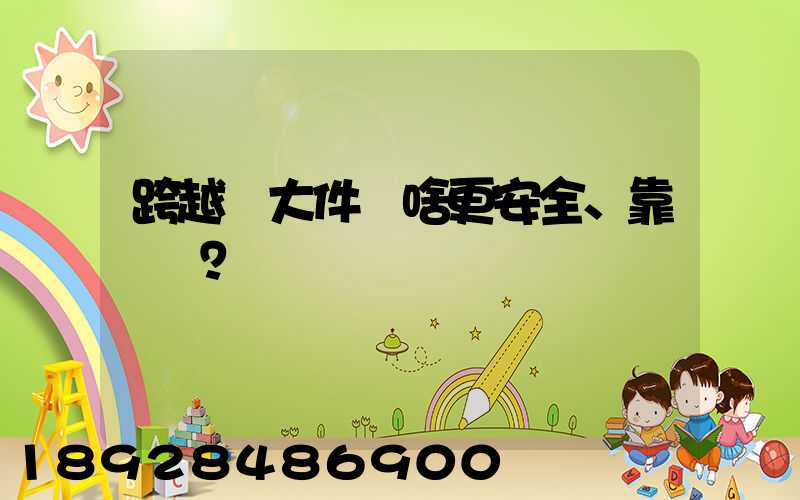 跨越運大件為啥更安全、靠譜？